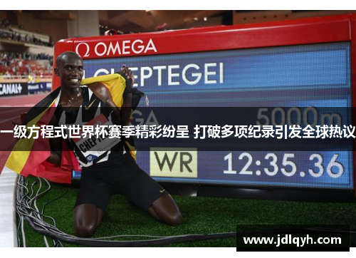 一级方程式世界杯赛季精彩纷呈 打破多项纪录引发全球热议