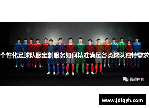 个性化足球队服定制服务如何精准满足各类球队独特需求
