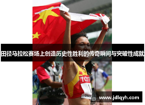 田径马拉松赛场上创造历史性胜利的传奇瞬间与突破性成就