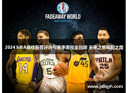 2024 NBA最佳新秀评选与赛季表现全回顾 未来之星崛起之路