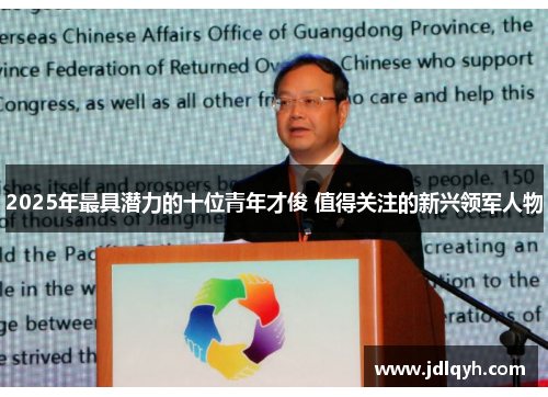 2025年最具潜力的十位青年才俊 值得关注的新兴领军人物