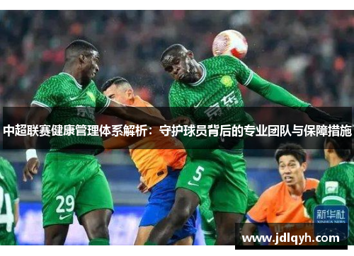 中超联赛健康管理体系解析：守护球员背后的专业团队与保障措施
