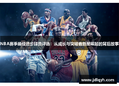 NBA赛季最佳进步球员评选：从成长与突破看新星崛起的背后故事