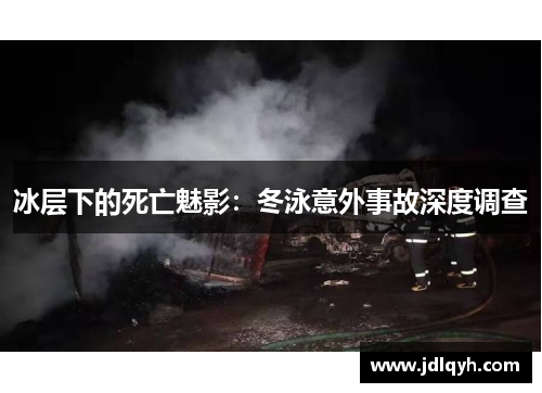 冰层下的死亡魅影：冬泳意外事故深度调查