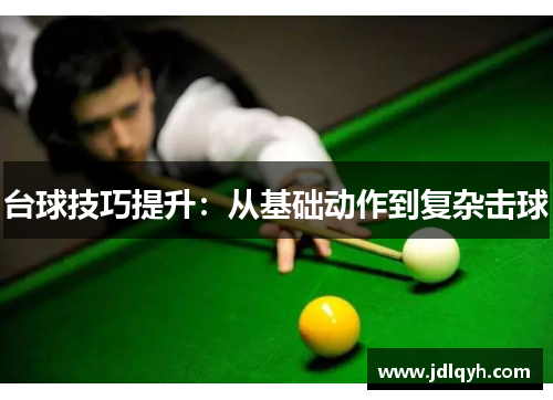 台球技巧提升：从基础动作到复杂击球